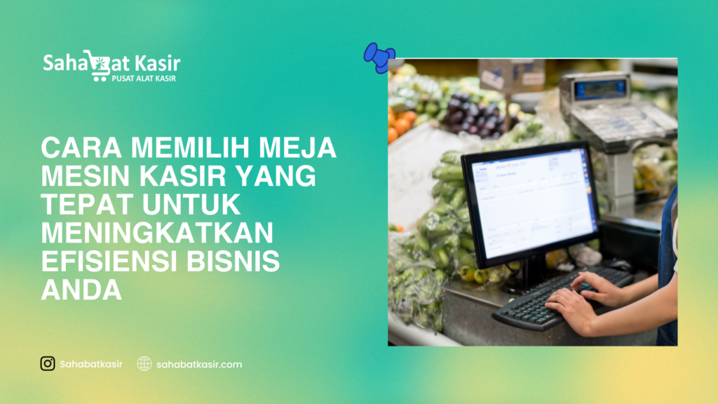 Cara Memilih Meja Mesin Kasir yang Tepat untuk Meningkatkan Efisiensi Bisnis Anda